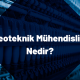 Geoteknik Mühendisliği Nedir?