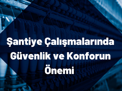 santiye-calismalarinda-guvenlik-ve-konforun-onemi Şantiye Çalışmalarında Güvenlik ve Konforun Önemi