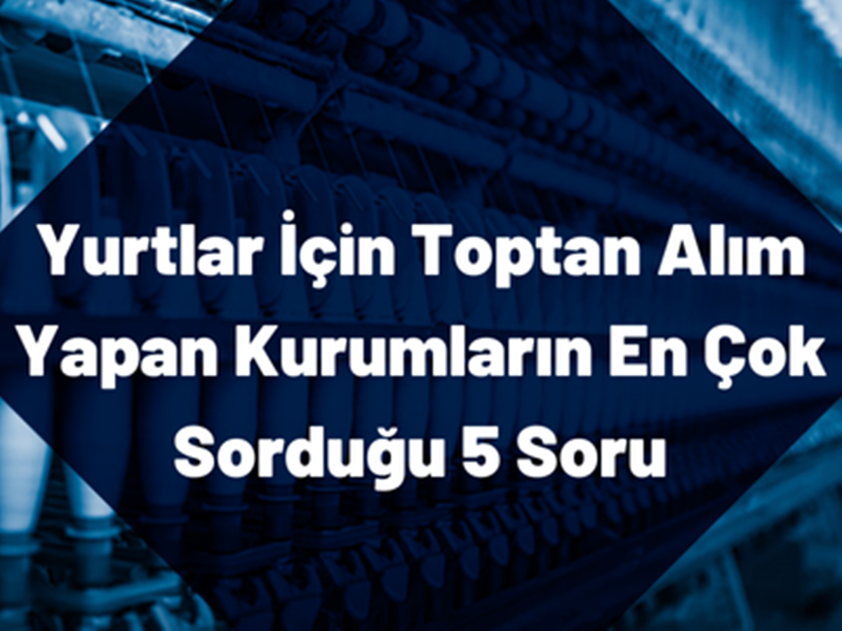 yurtlar-icin-toptan-alim-yapan-kutumlarin-en-cok-sordugu-5-soru Yurtlar İçin Toptan Alım Yapan Kurumların En Çok Sorduğu 5 Soru