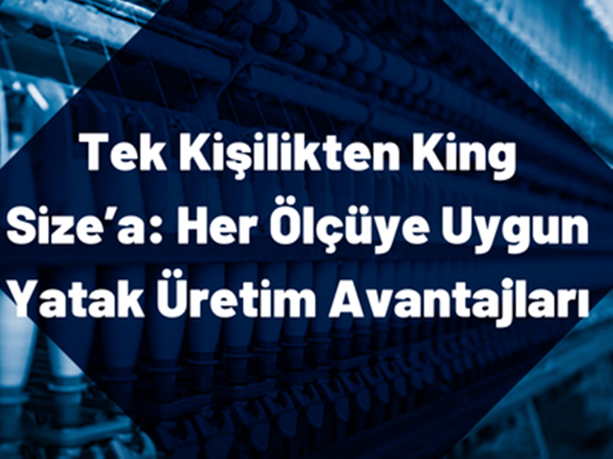 tek-kisilikten-king-size-her-olcuye-uygun-yatak-uretim-avantajlari Tek Kişilikten King Size'a: Her Ölçüye Uygun Yatak Üretiminin Büyüsü